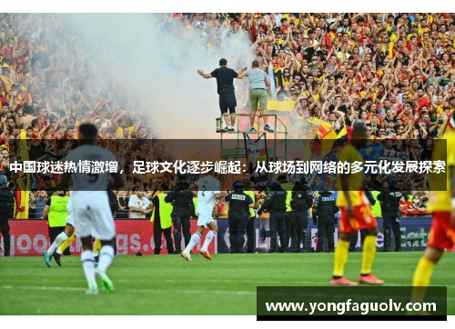 中国球迷热情激增，足球文化逐步崛起：从球场到网络的多元化发展探索