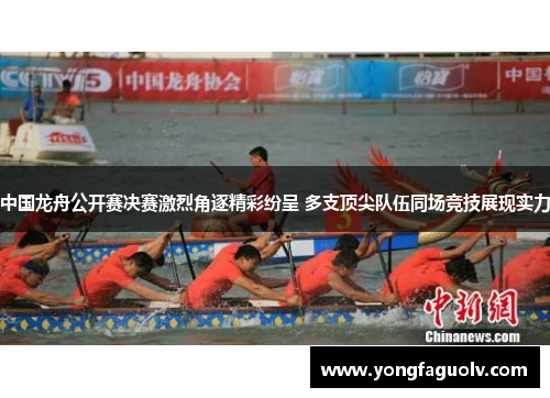 中国龙舟公开赛决赛激烈角逐精彩纷呈 多支顶尖队伍同场竞技展现实力