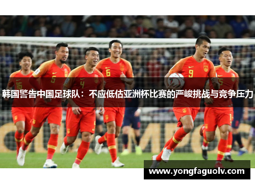 韩国警告中国足球队：不应低估亚洲杯比赛的严峻挑战与竞争压力