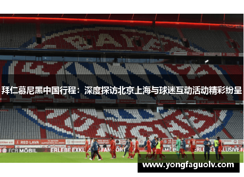 拜仁慕尼黑中国行程：深度探访北京上海与球迷互动活动精彩纷呈