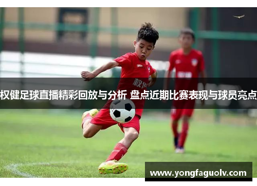权健足球直播精彩回放与分析 盘点近期比赛表现与球员亮点