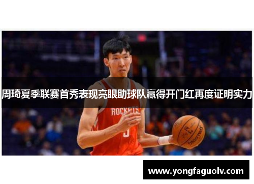 周琦夏季联赛首秀表现亮眼助球队赢得开门红再度证明实力