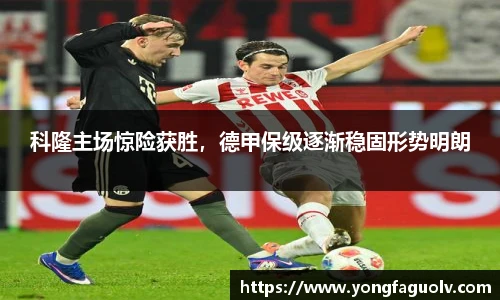 科隆主场惊险获胜，德甲保级逐渐稳固形势明朗