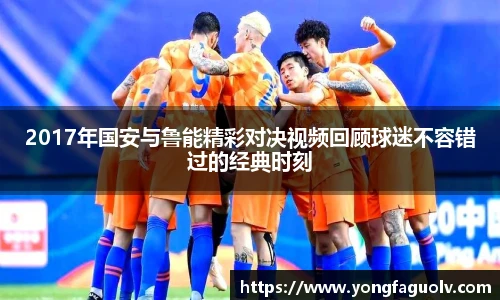 2017年国安与鲁能精彩对决视频回顾球迷不容错过的经典时刻