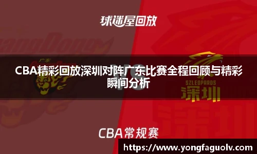 CBA精彩回放深圳对阵广东比赛全程回顾与精彩瞬间分析