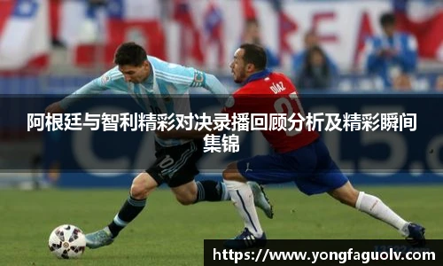 阿根廷与智利精彩对决录播回顾分析及精彩瞬间集锦