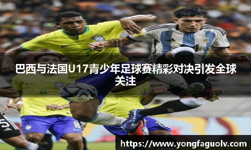 巴西与法国U17青少年足球赛精彩对决引发全球关注