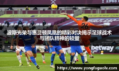 波斯光荣与惠灵顿凤凰的精彩对决揭示足球战术与团队精神的较量