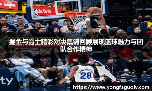 掘金与爵士精彩对决集锦回顾展现篮球魅力与团队合作精神